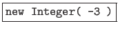 \fbox{{\tt new Integer( -3 )}}
